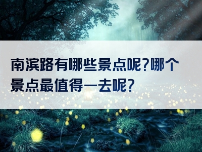 南滨路有哪些景点呢？哪个景点最值得一去呢？