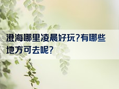 澄海哪里凌晨好玩？有哪些地方可去呢？