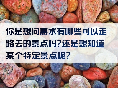 你是想问惠水有哪些可以走路去的景点吗？还是想知道某个特定景点呢？