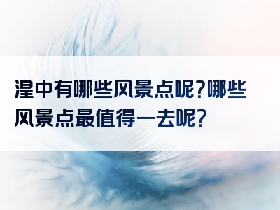 湟中有哪些风景点呢？哪些风景点最值得一去呢？