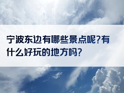 宁波东边有哪些景点呢？有什么好玩的地方吗？