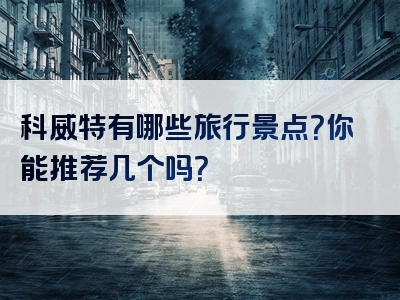 科威特有哪些旅行景点？你能推荐几个吗？