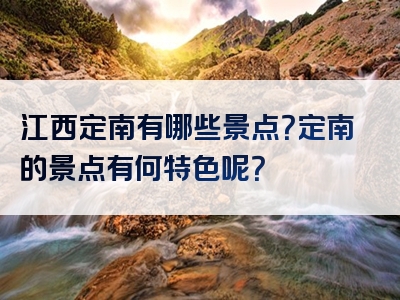 江西定南有哪些景点？定南的景点有何特色呢？