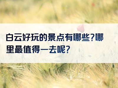 白云好玩的景点有哪些？哪里最值得一去呢？