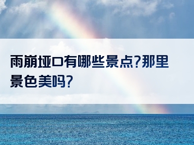 雨崩垭口有哪些景点？那里景色美吗？