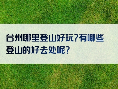 台州哪里登山好玩？有哪些登山的好去处呢？