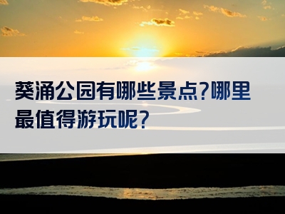 葵涌公园有哪些景点？哪里最值得游玩呢？