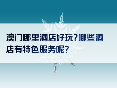 澳门哪里酒店好玩？哪些酒店有特色服务呢？