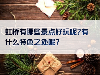虹桥有哪些景点好玩呢？有什么特色之处呢？