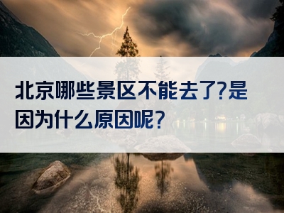 北京哪些景区不能去了？是因为什么原因呢？