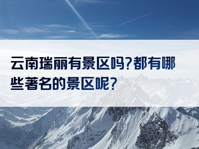 云南瑞丽有景区吗？都有哪些著名的景区呢？