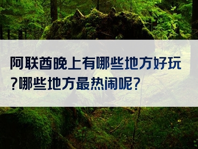 阿联酋晚上有哪些地方好玩？哪些地方最热闹呢？