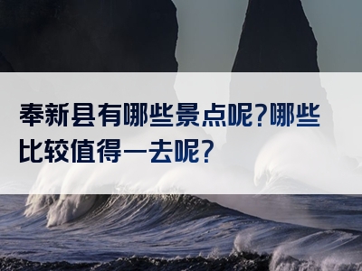 奉新县有哪些景点呢？哪些比较值得一去呢？