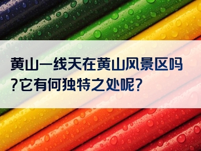 黄山一线天在黄山风景区吗？它有何独特之处呢？