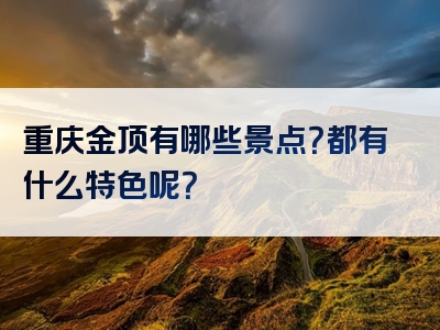 重庆金顶有哪些景点？都有什么特色呢？