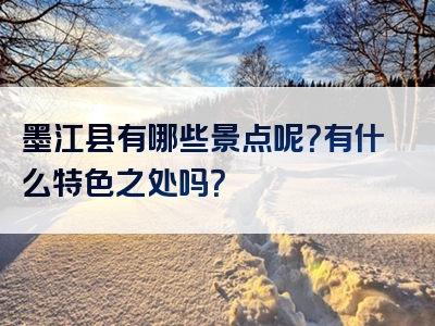 墨江县有哪些景点呢？有什么特色之处吗？