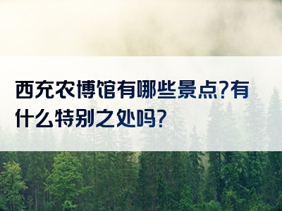西充农博馆有哪些景点？有什么特别之处吗？