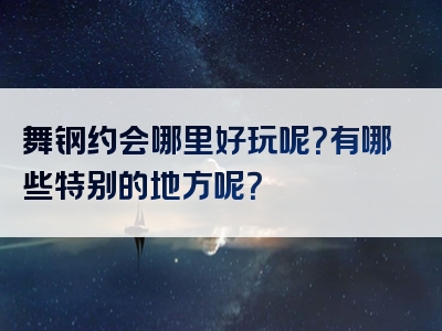 舞钢约会哪里好玩呢？有哪些特别的地方呢？