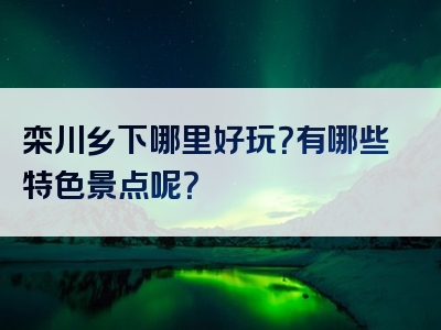 栾川乡下哪里好玩？有哪些特色景点呢？