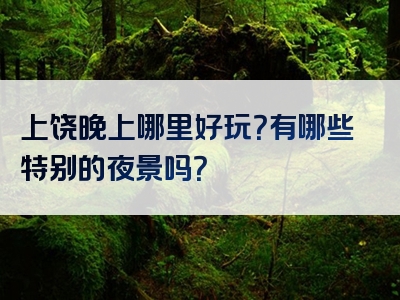 上饶晚上哪里好玩？有哪些特别的夜景吗？
