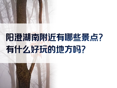 阳澄湖南附近有哪些景点？有什么好玩的地方吗？