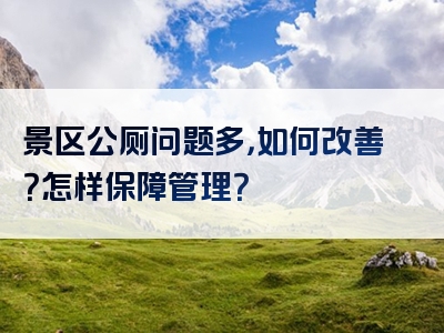 景区公厕问题多，如何改善？怎样保障管理？
