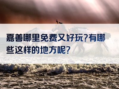嘉善哪里免费又好玩？有哪些这样的地方呢？