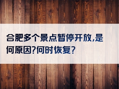 合肥多个景点暂停开放，是何原因？何时恢复？