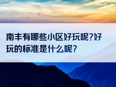 南丰有哪些小区好玩呢？好玩的标准是什么呢？