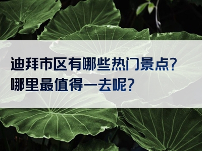 迪拜市区有哪些热门景点？哪里最值得一去呢？