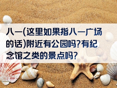 八一（这里如果指八一广场的话）附近有公园吗？有纪念馆之类的景点吗？