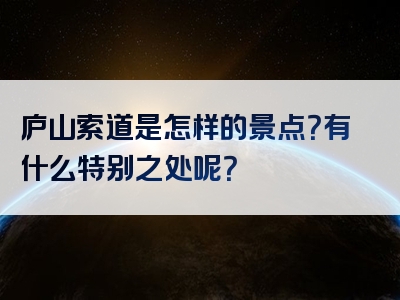 庐山索道是怎样的景点？有什么特别之处呢？