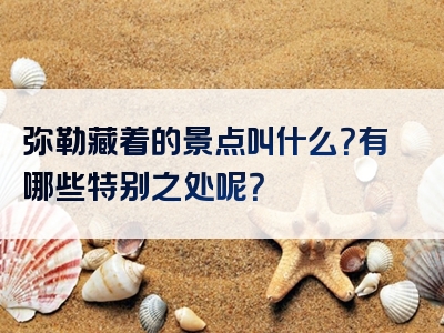 弥勒藏着的景点叫什么？有哪些特别之处呢？