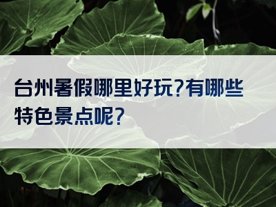 台州暑假哪里好玩？有哪些特色景点呢？