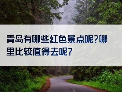 青岛有哪些红色景点呢？哪里比较值得去呢？