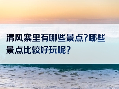 清风寨里有哪些景点？哪些景点比较好玩呢？