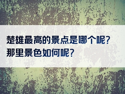 楚雄最高的景点是哪个呢？那里景色如何呢？