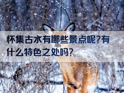 怀集古水有哪些景点呢？有什么特色之处吗？