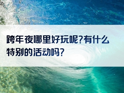 跨年夜哪里好玩呢？有什么特别的活动吗？
