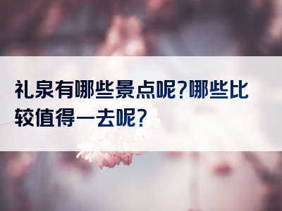 礼泉有哪些景点呢？哪些比较值得一去呢？