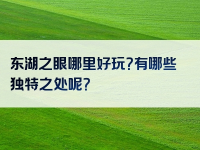 东湖之眼哪里好玩？有哪些独特之处呢？