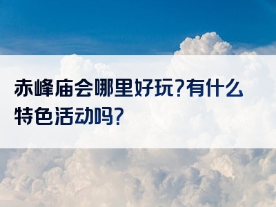 赤峰庙会哪里好玩？有什么特色活动吗？