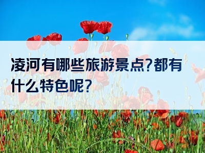 凌河有哪些旅游景点？都有什么特色呢？