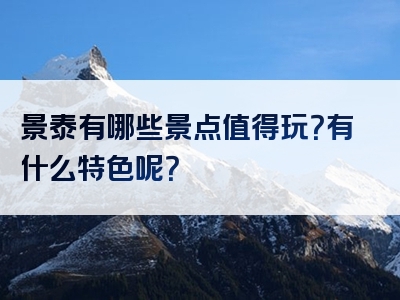 景泰有哪些景点值得玩？有什么特色呢？