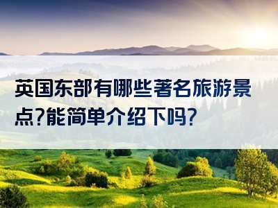 英国东部有哪些著名旅游景点？能简单介绍下吗？