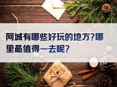 阿城有哪些好玩的地方？哪里最值得一去呢？