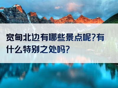 宽甸北边有哪些景点呢？有什么特别之处吗？