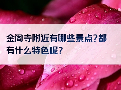 金阁寺附近有哪些景点？都有什么特色呢？