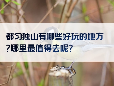 都匀独山有哪些好玩的地方？哪里最值得去呢？