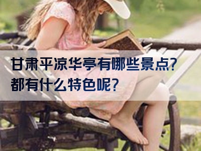 甘肃平凉华亭有哪些景点？都有什么特色呢？